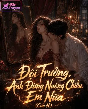 Đội Trưởng, Anh Đừng Nuông Chiều Em Nữa (Cao H)